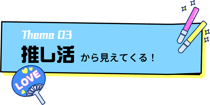 推し活から見えてくる！