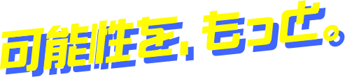 可能性を、もっと。