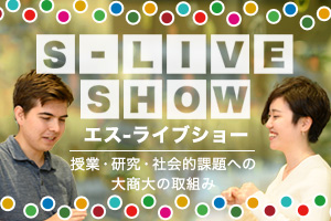 S-live show「エス‐ライブショー」大阪商業大学が取り組んでいる授業・研究・社会的課題への取り組みを紹介します。