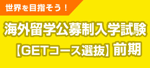 海外留学公募推薦入学試験＜GETコース選抜＞[資格型][基礎テスト型]前期