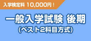 一般入学試験 後期(ベスト2科目方式)
