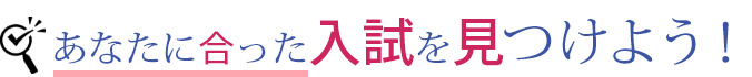 あなたに合った入試を見つけよう！