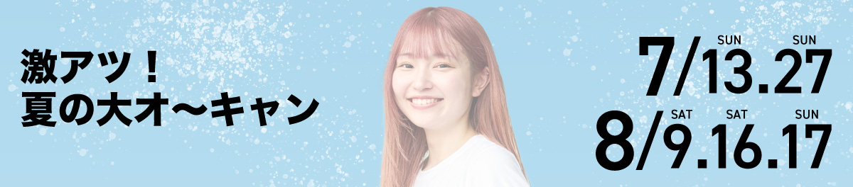 激アツ！夏の大オ～キャン 2025年7月13日(日)・7月27日(日)・8月9日(土)・8月16日(土)・8月17日(日)開催
